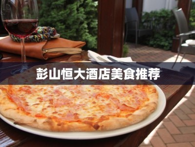 彭山恒大酒店美食推荐