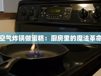 空气炸锅做蛋糕：厨房里的魔法革命