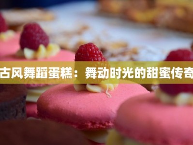 古风舞蹈蛋糕：舞动时光的甜蜜传奇
