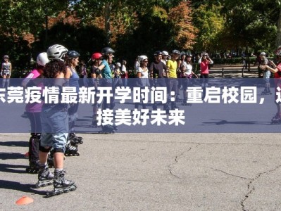 东莞疫情最新开学时间：重启校园，迎接美好未来