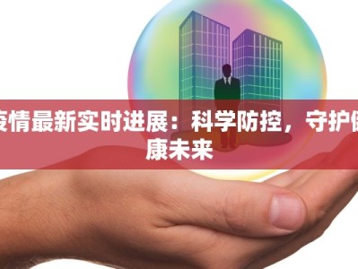 疫情最新实时进展：科学防控，守护健康未来