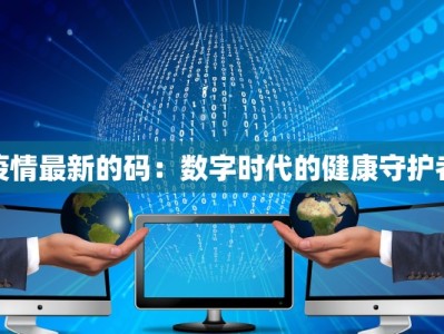 疫情最新的码：数字时代的健康守护者