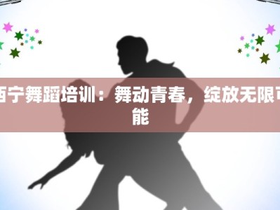 西宁舞蹈培训：舞动青春，绽放无限可能