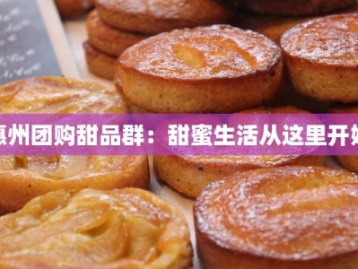 惠州团购甜品群：甜蜜生活从这里开始