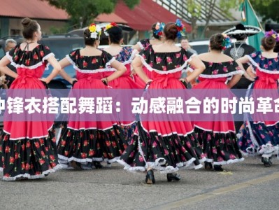 冲锋衣搭配舞蹈：动感融合的时尚革命