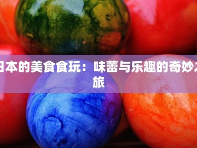 日本的美食食玩：味蕾与乐趣的奇妙之旅