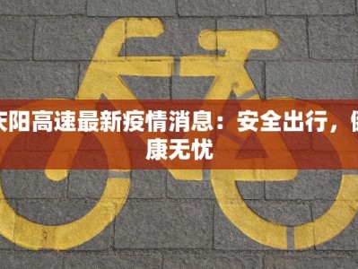 庆阳高速最新疫情消息：安全出行，健康无忧