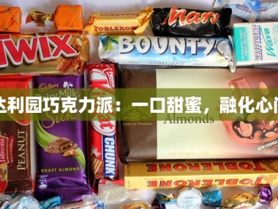 达利园巧克力派：一口甜蜜，融化心间