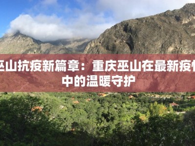 巫山抗疫新篇章：重庆巫山在最新疫情中的温暖守护