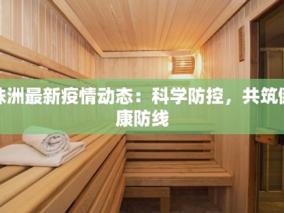 株洲最新疫情动态：科学防控，共筑健康防线