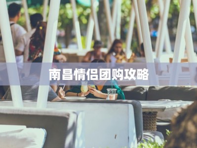 南昌情侣团购攻略