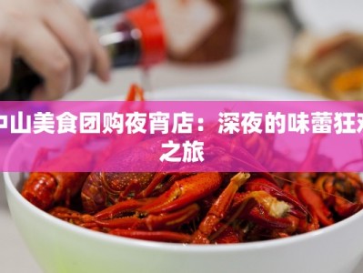 中山美食团购夜宵店：深夜的味蕾狂欢之旅