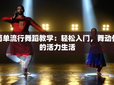 简单流行舞蹈教学：轻松入门，舞动你的活力生活