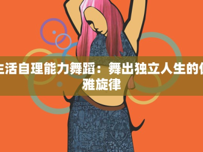 生活自理能力舞蹈：舞出独立人生的优雅旋律