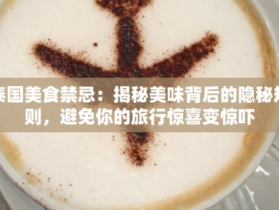 泰国美食禁忌：揭秘美味背后的隐秘规则，避免你的旅行惊喜变惊吓
