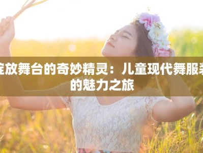 绽放舞台的奇妙精灵：儿童现代舞服装的魅力之旅
