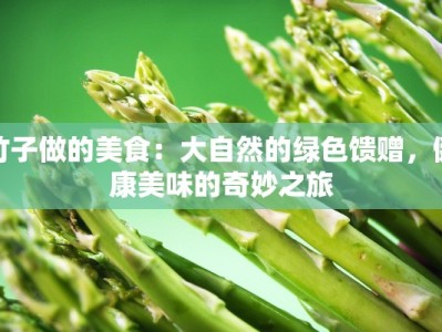 竹子做的美食：大自然的绿色馈赠，健康美味的奇妙之旅