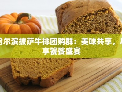 哈尔滨披萨牛排团购群：美味共享，尽享饕餮盛宴