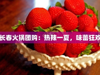 长春火锅团购：热辣一夏，味蕾狂欢
