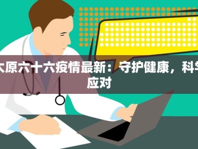 太原六十六疫情最新：守护健康，科学应对