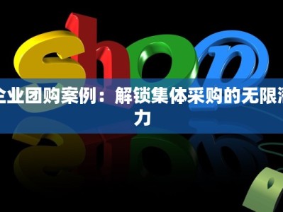企业团购案例：解锁集体采购的无限潜力
