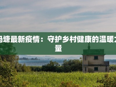 冯塘最新疫情：守护乡村健康的温暖力量
