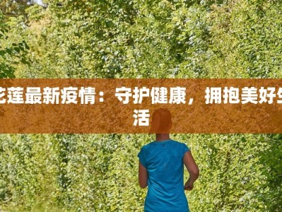 花莲最新疫情：守护健康，拥抱美好生活