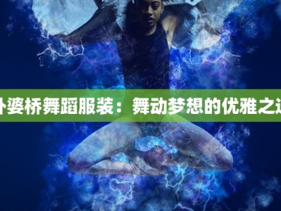 外婆桥舞蹈服装：舞动梦想的优雅之选