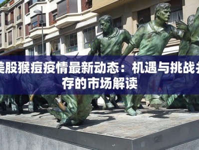 美股猴痘疫情最新动态：机遇与挑战并存的市场解读