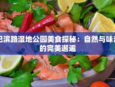 巴滨路湿地公园美食探秘：自然与味蕾的完美邂逅