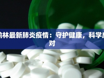 榆林最新肺炎疫情：守护健康，科学应对