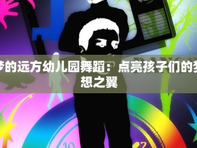 梦的远方幼儿园舞蹈：点亮孩子们的梦想之翼