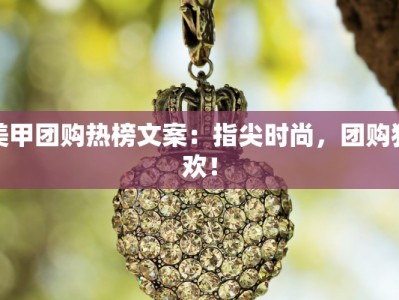 美甲团购热榜文案：指尖时尚，团购狂欢！
