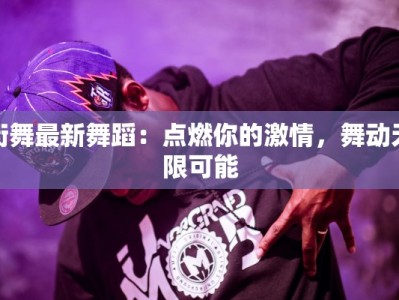 街舞最新舞蹈：点燃你的激情，舞动无限可能