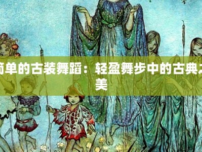 简单的古装舞蹈：轻盈舞步中的古典之美
