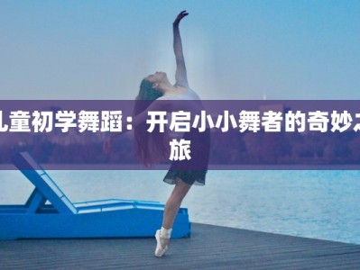 儿童初学舞蹈：开启小小舞者的奇妙之旅