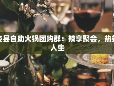 浚县自助火锅团购群：辣享聚会，热辣人生