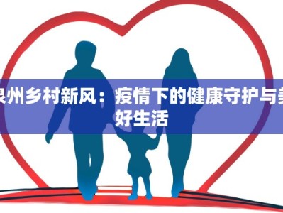 泉州乡村新风：疫情下的健康守护与美好生活