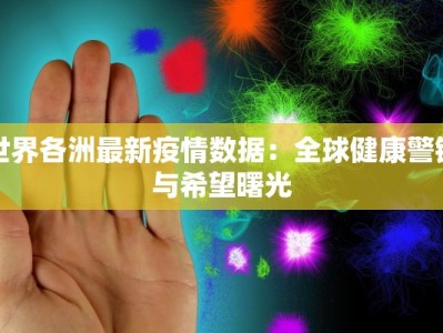 世界各洲最新疫情数据：全球健康警钟与希望曙光