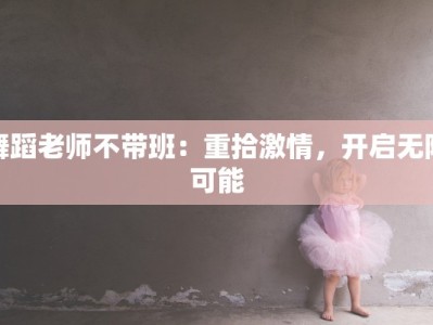 舞蹈老师不带班：重拾激情，开启无限可能