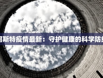 阿斯特疫情最新：守护健康的科学防线