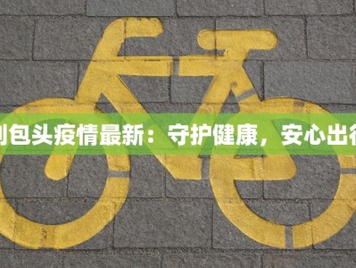 到包头疫情最新：守护健康，安心出行