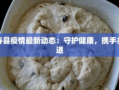 寿县疫情最新动态：守护健康，携手共进