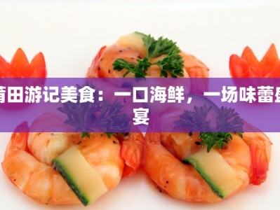 莆田游记美食：一口海鲜，一场味蕾盛宴