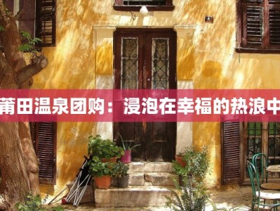 莆田温泉团购：浸泡在幸福的热浪中