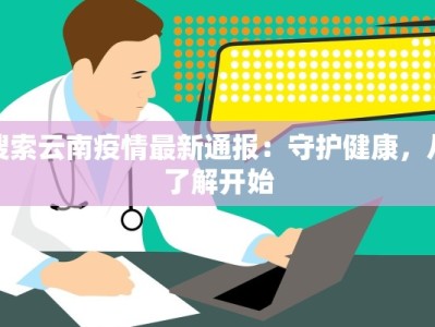 搜索云南疫情最新通报：守护健康，从了解开始