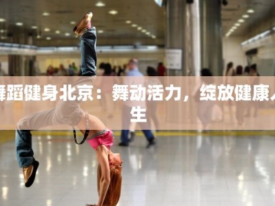 舞蹈健身北京：舞动活力，绽放健康人生