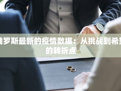 俄罗斯最新的疫情数据：从挑战到希望的转折点