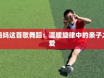 妈妈这首歌舞蹈：温暖旋律中的亲子之爱
