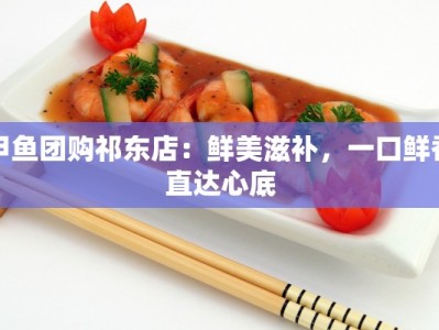 甲鱼团购祁东店：鲜美滋补，一口鲜香直达心底